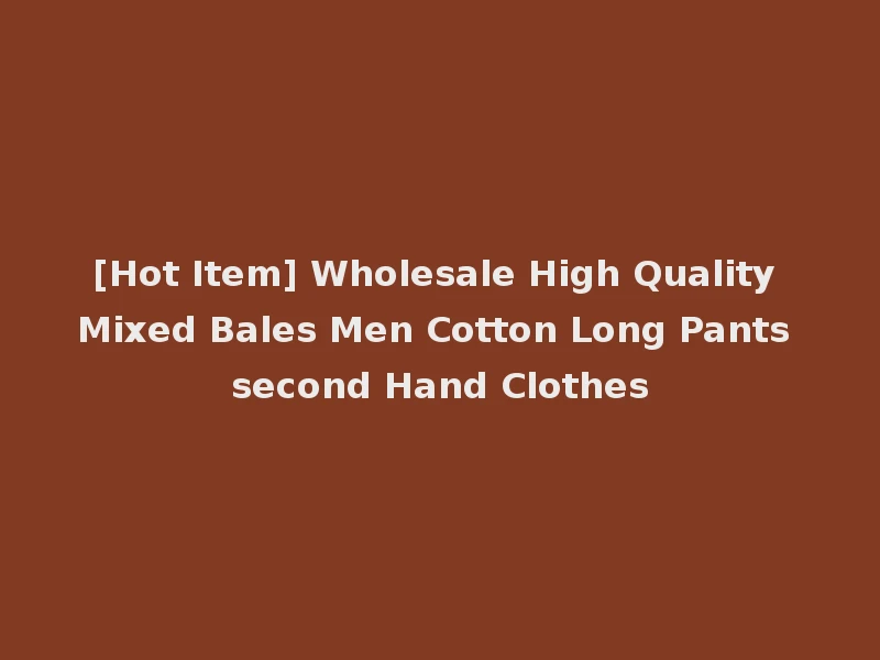 [Hot Item] Wholesale High Quality Mixed Bales Men Cotton Long Pants second Hand Clothes