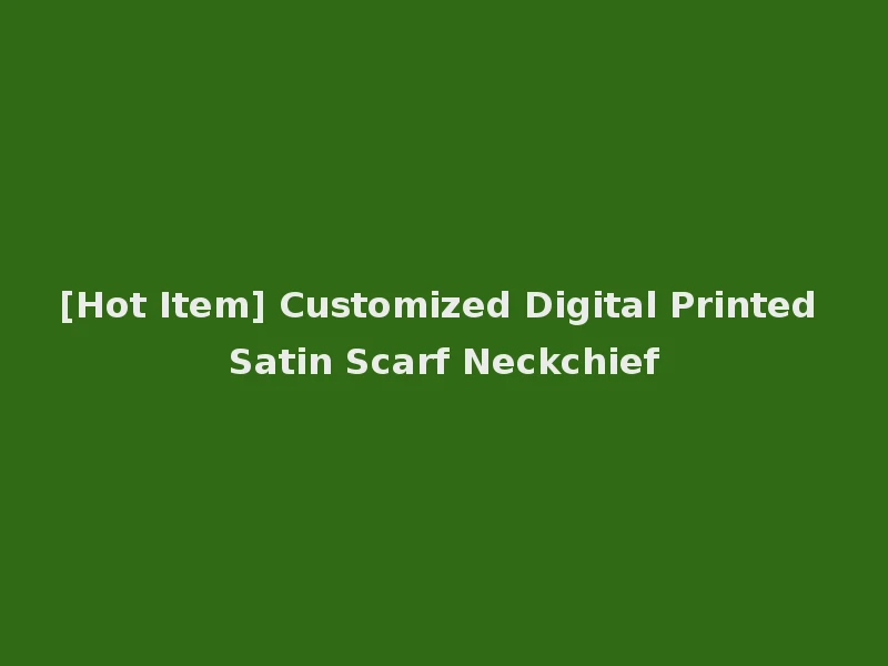 [Hot Item] Customized Digital Printed Satin Scarf Neckchief