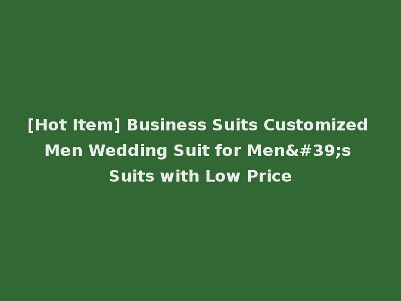 [Hot Item] Business Suits Customized Men Wedding Suit for Men's Suits with Low Price