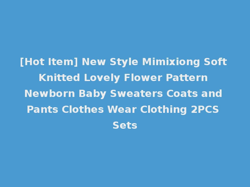 [Hot Item] New Style Mimixiong Soft Knitted Lovely Flower Pattern Newborn Baby Sweaters Coats and Pants Clothes Wear Clothing 2PCS Sets