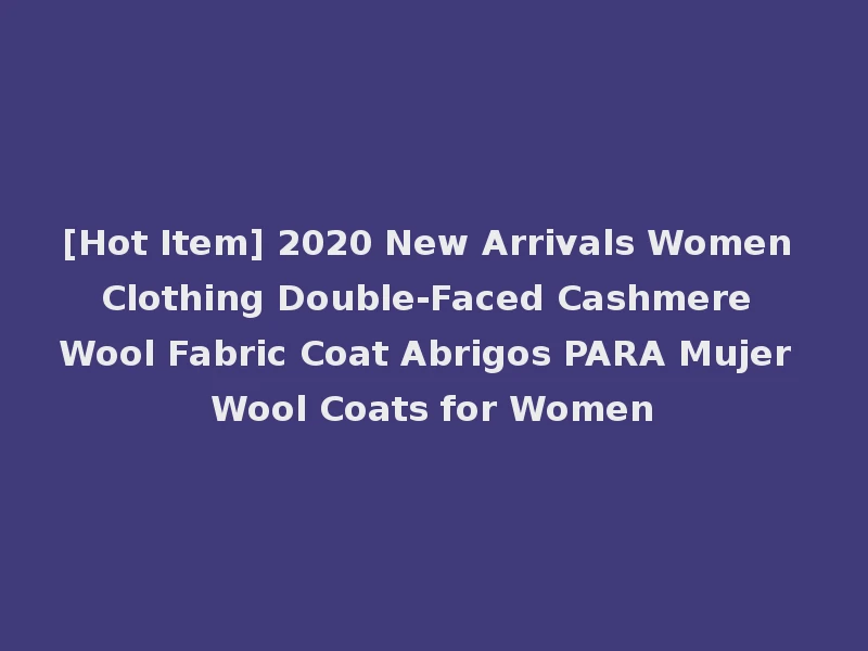 [Hot Item] 2020 New Arrivals Women Clothing Double-Faced Cashmere Wool Fabric Coat Abrigos PARA Mujer Wool Coats for Women