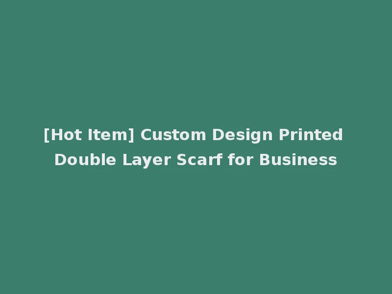 [Hot Item] Custom Design Printed Double Layer Scarf for Business
