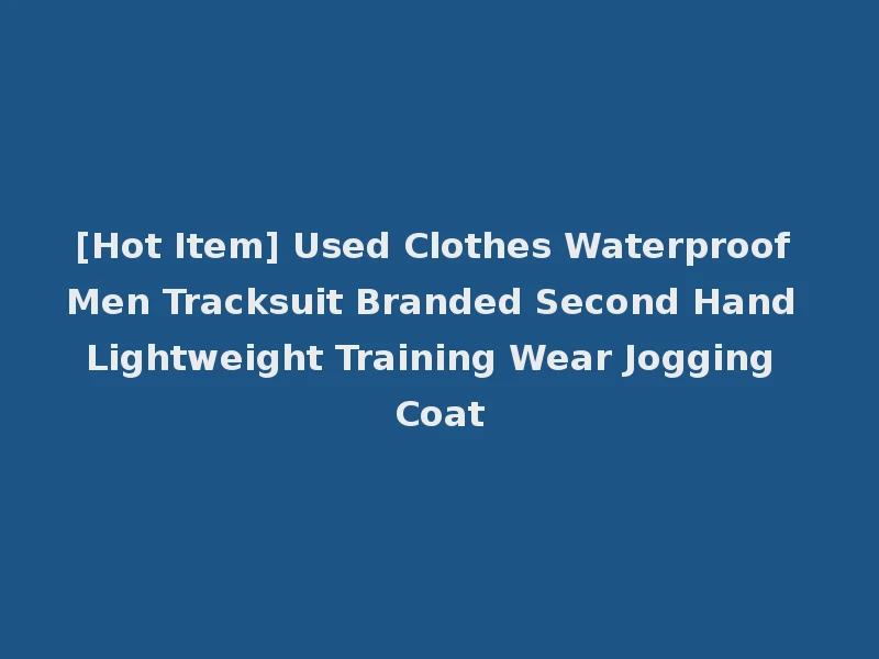 [Hot Item] Used Clothes Waterproof Men Tracksuit Branded Second Hand Lightweight Training Wear Jogging Coat
