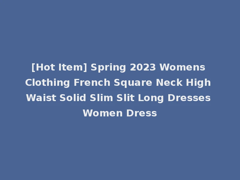 [Hot Item] Spring 2023 Womens Clothing French Square Neck High Waist Solid Slim Slit Long Dresses Women Dress