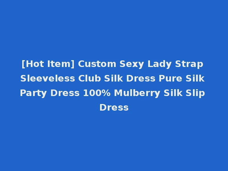 [Hot Item] Custom Sexy Lady Strap Sleeveless Club Silk Dress Pure Silk Party Dress 100% Mulberry Silk Slip Dress