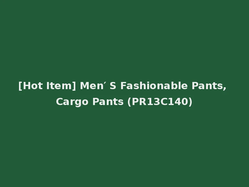 [Hot Item] Men′ S Fashionable Pants, Cargo Pants (PR13C140)