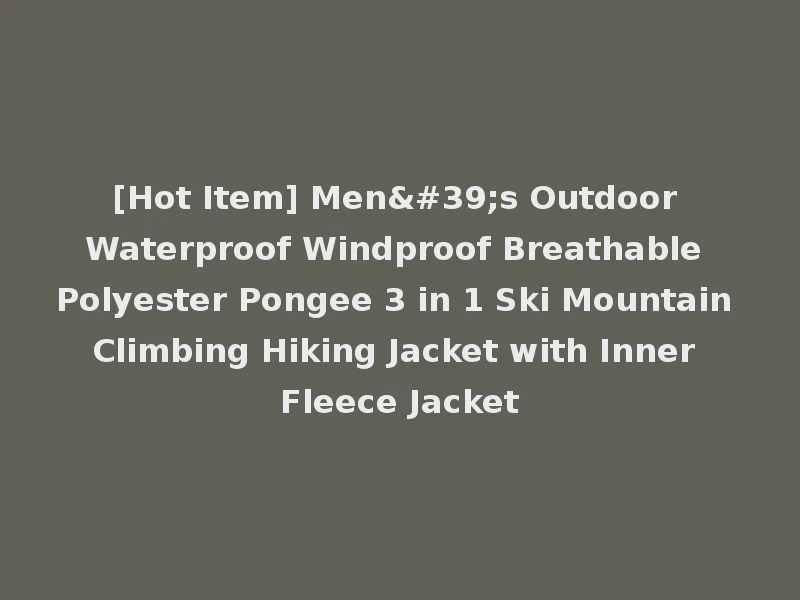 [Hot Item] Men's Outdoor Waterproof Windproof Breathable Polyester Pongee 3 in 1 Ski Mountain Climbing Hiking Jacket with Inner Fleece Jacket