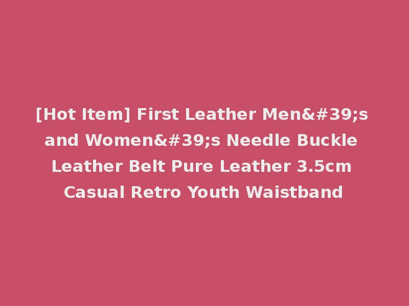 [Hot Item] First Leather Men's and Women's Needle Buckle Leather Belt Pure Leather 3.5cm Casual Retro Youth Waistband