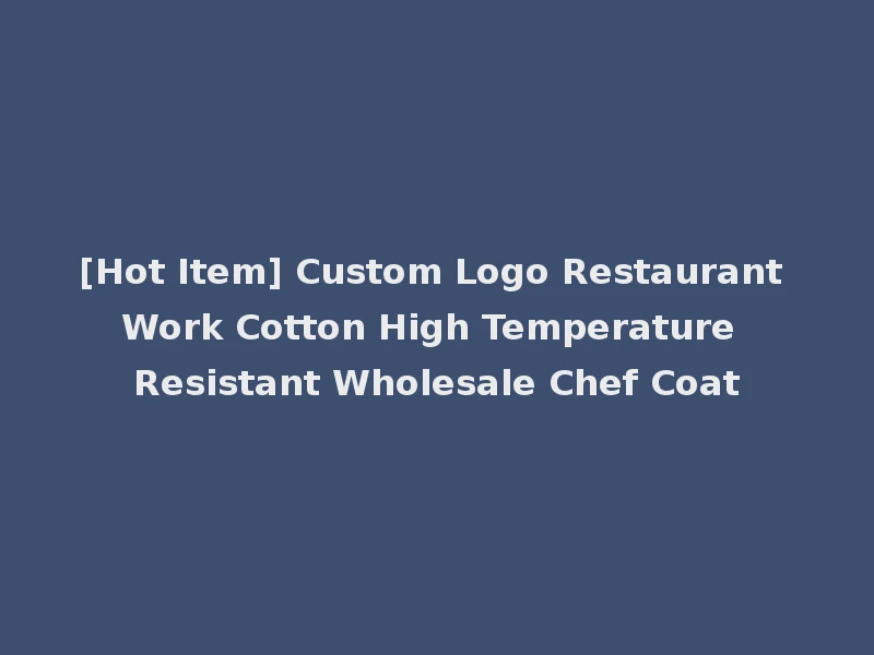 [Hot Item] Custom Logo Restaurant Work Cotton High Temperature Resistant Wholesale Chef Coat