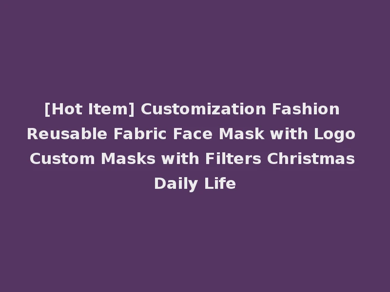 [Hot Item] Customization Fashion Reusable Fabric Face Mask with Logo Custom Masks with Filters Christmas Daily Life