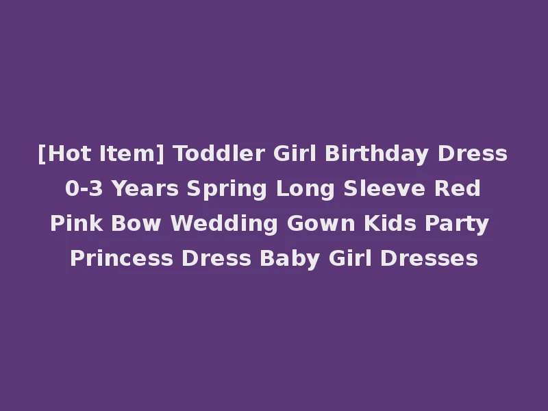[Hot Item] Toddler Girl Birthday Dress 0-3 Years Spring Long Sleeve Red Pink Bow Wedding Gown Kids Party Princess Dress Baby Girl Dresses