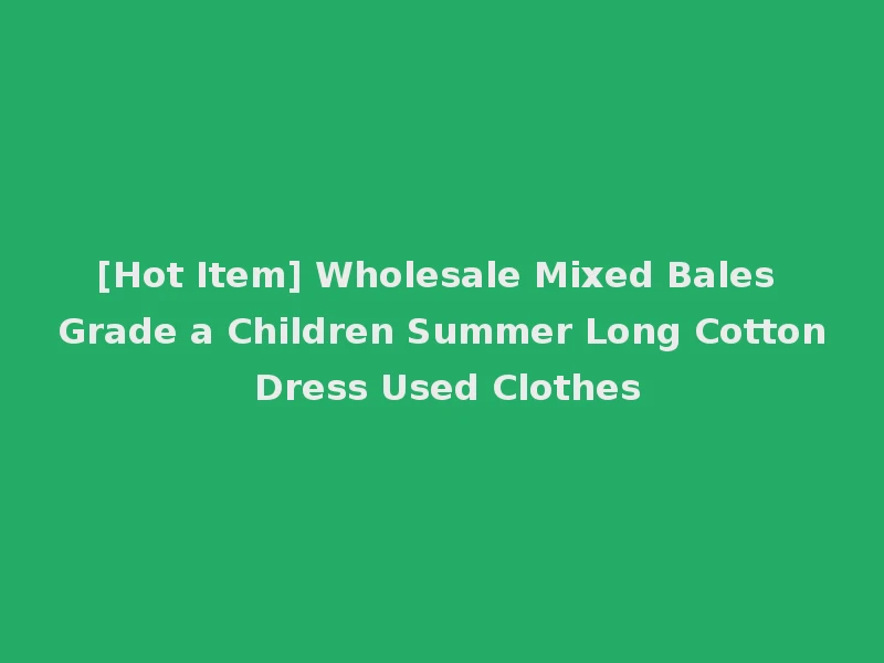 [Hot Item] Wholesale Mixed Bales Grade a Children Summer Long Cotton Dress Used Clothes