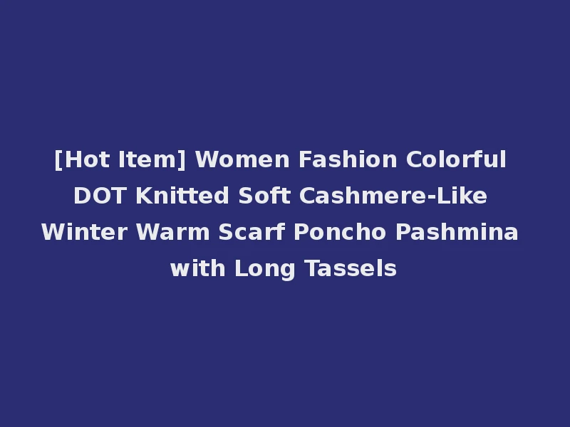 [Hot Item] Women Fashion Colorful DOT Knitted Soft Cashmere-Like Winter Warm Scarf Poncho Pashmina with Long Tassels
