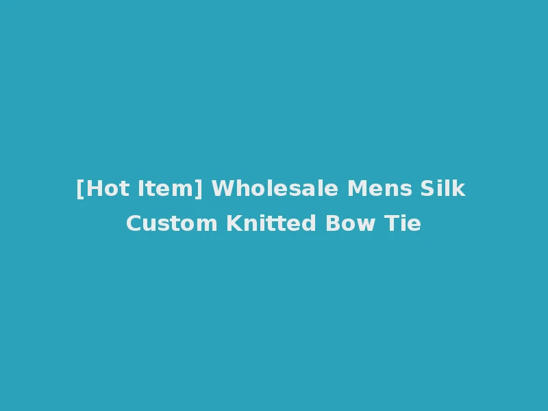 [Hot Item] Wholesale Mens Silk Custom Knitted Bow Tie