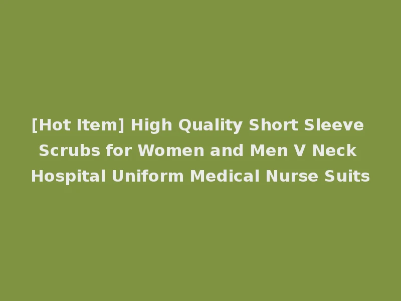 [Hot Item] High Quality Short Sleeve Scrubs for Women and Men V Neck Hospital Uniform Medical Nurse Suits