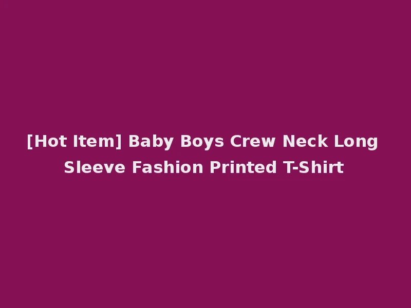 [Hot Item] Baby Boys Crew Neck Long Sleeve Fashion Printed T-Shirt