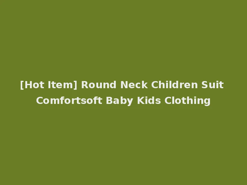 [Hot Item] Round Neck Children Suit Comfortsoft Baby Kids Clothing