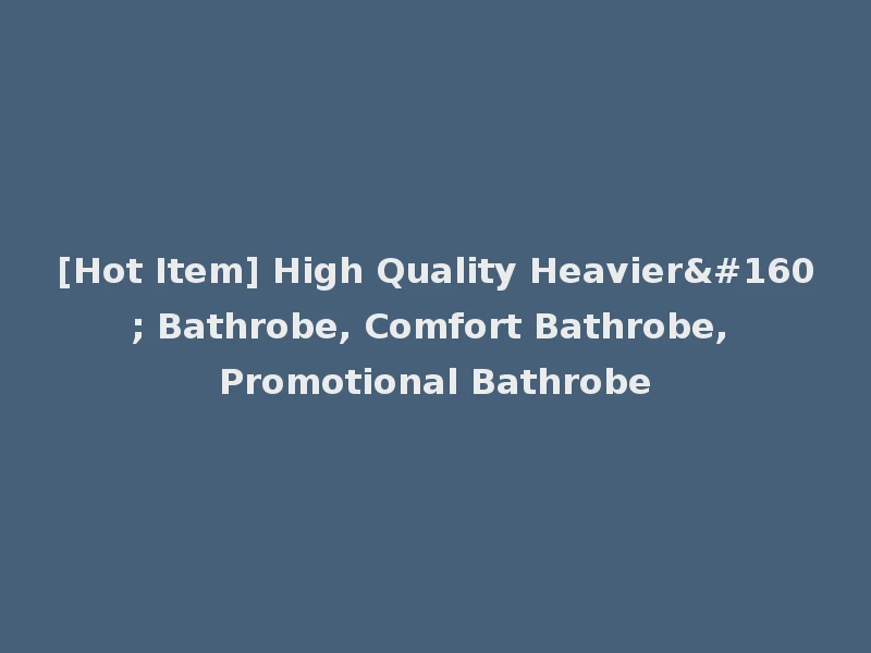 [Hot Item] High Quality Heavier  Bathrobe, Comfort Bathrobe, Promotional Bathrobe