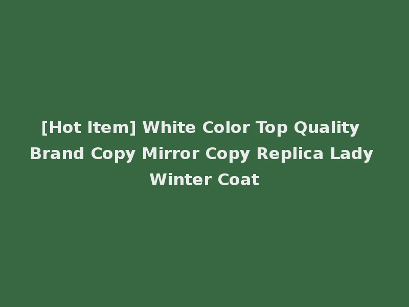 [Hot Item] White Color Top Quality Brand Copy Mirror Copy Replica Lady Winter Coat