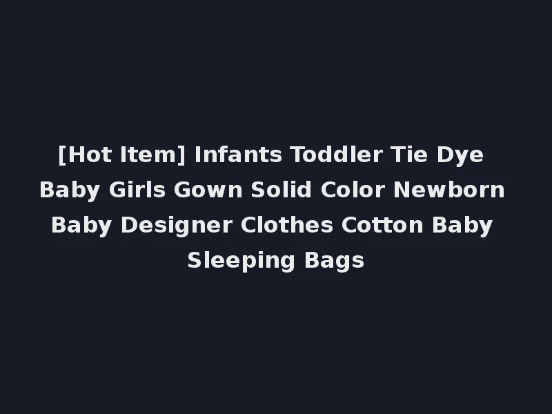 [Hot Item] Infants Toddler Tie Dye Baby Girls Gown Solid Color Newborn Baby Designer Clothes Cotton Baby Sleeping Bags
