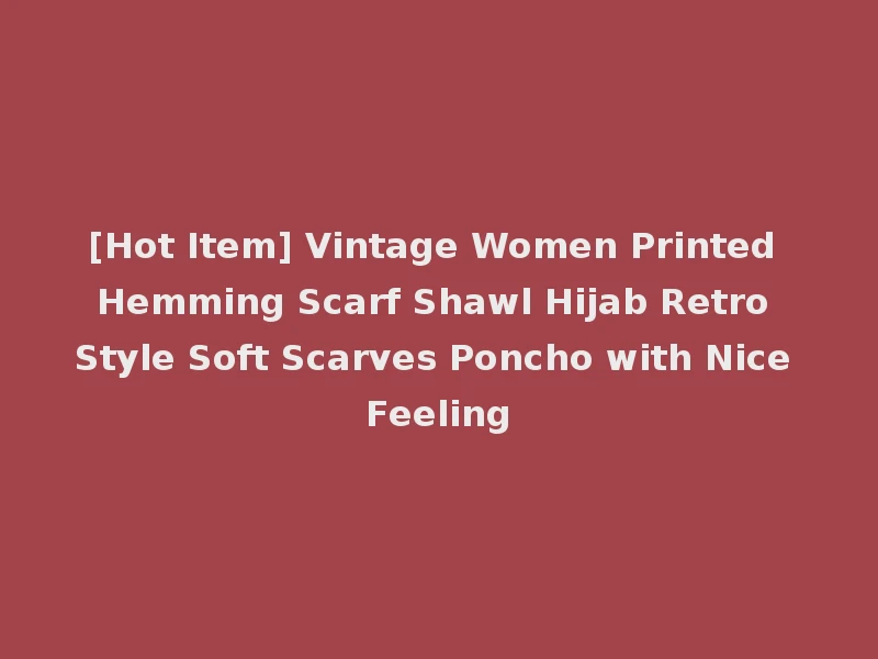 [Hot Item] Vintage Women Printed Hemming Scarf Shawl Hijab Retro Style Soft Scarves Poncho with Nice Feeling