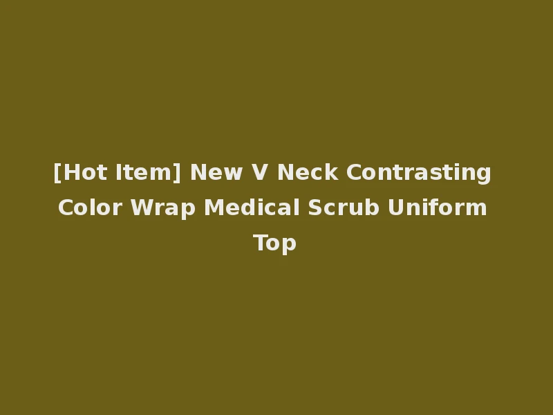 [Hot Item] New V Neck Contrasting Color Wrap Medical Scrub Uniform Top