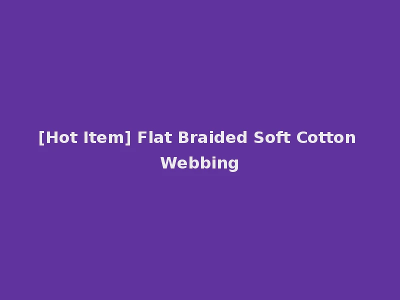 [Hot Item] Flat Braided Soft Cotton Webbing