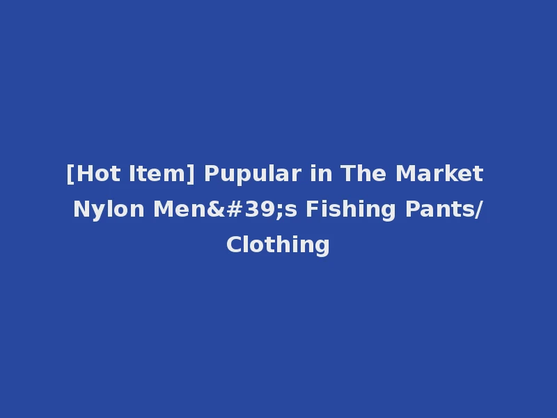 [Hot Item] Pupular in The Market Nylon Men's Fishing Pants/Clothing