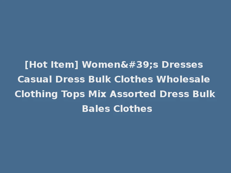 [Hot Item] Women's Dresses Casual Dress Bulk Clothes Wholesale Clothing Tops Mix Assorted Dress Bulk Bales Clothes
