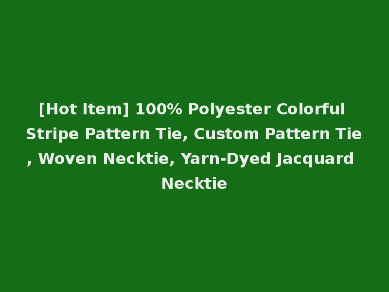 [Hot Item] 100% Polyester Colorful Stripe Pattern Tie, Custom Pattern Tie, Woven Necktie, Yarn-Dyed Jacquard Necktie