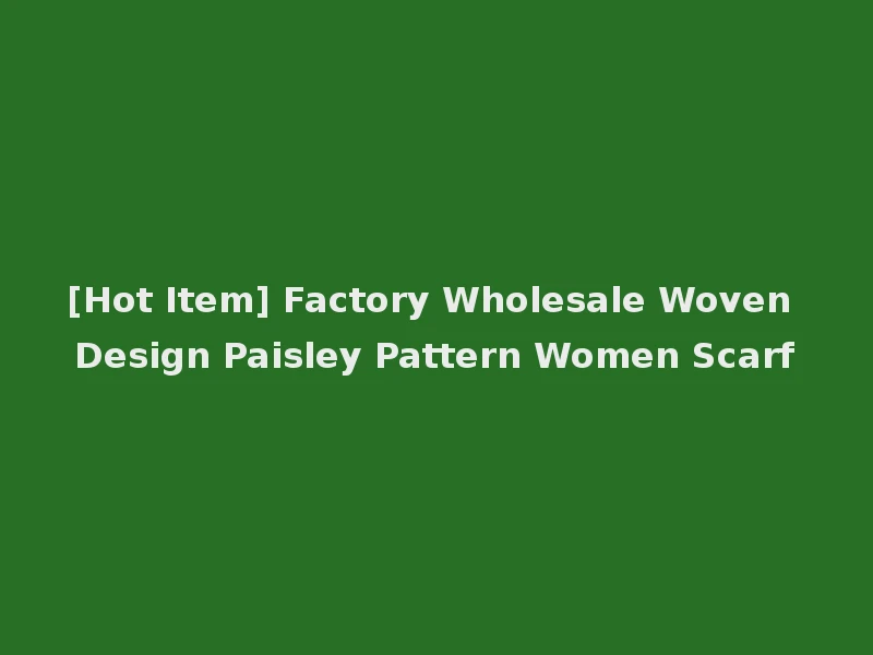 [Hot Item] Factory Wholesale Woven Design Paisley Pattern Women Scarf