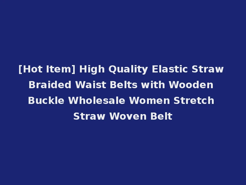[Hot Item] High Quality Elastic Straw Braided Waist Belts with Wooden Buckle Wholesale Women Stretch Straw Woven Belt