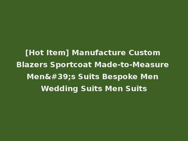 [Hot Item] Manufacture Custom Blazers Sportcoat Made-to-Measure Men's Suits Bespoke Men Wedding Suits Men Suits