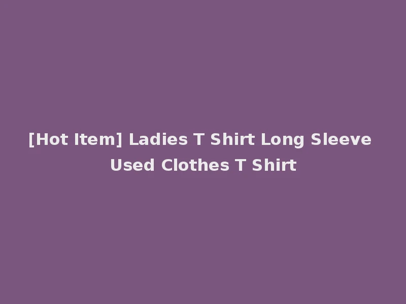 [Hot Item] Ladies T Shirt Long Sleeve Used Clothes T Shirt