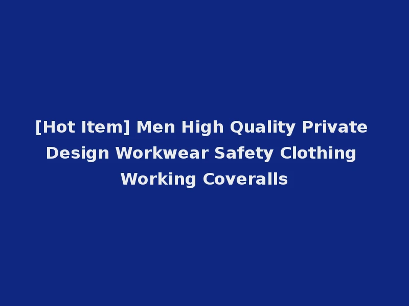 [Hot Item] Men High Quality Private Design Workwear Safety Clothing Working Coveralls