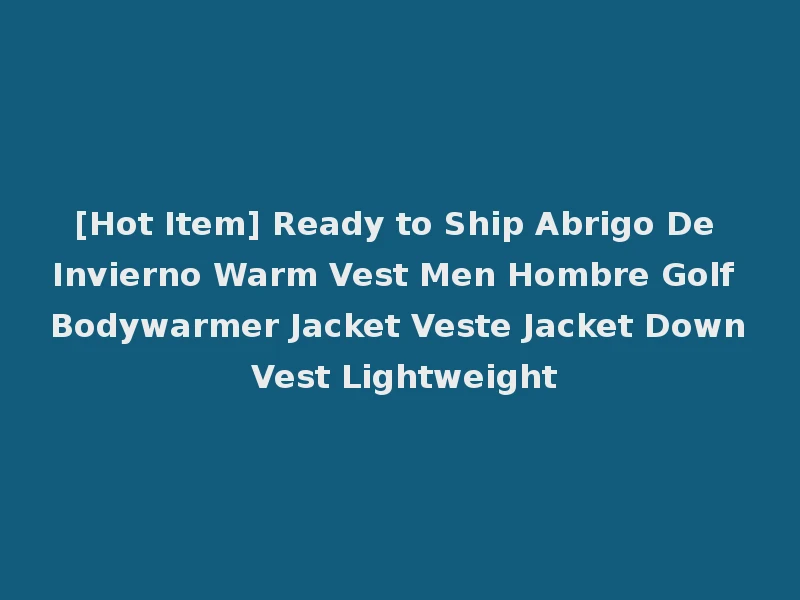 [Hot Item] Ready to Ship Abrigo De Invierno Warm Vest Men Hombre Golf Bodywarmer Jacket Veste Jacket Down Vest Lightweight