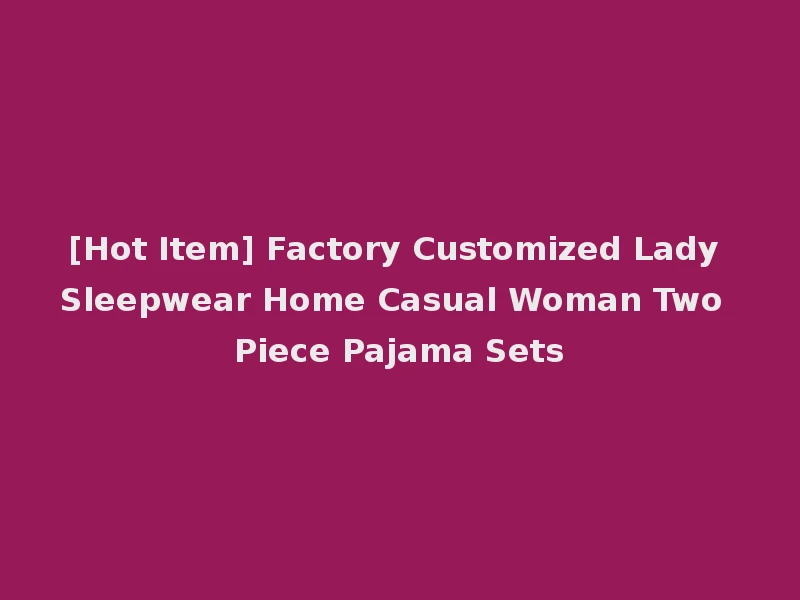 [Hot Item] Factory Customized Lady Sleepwear Home Casual Woman Two Piece Pajama Sets