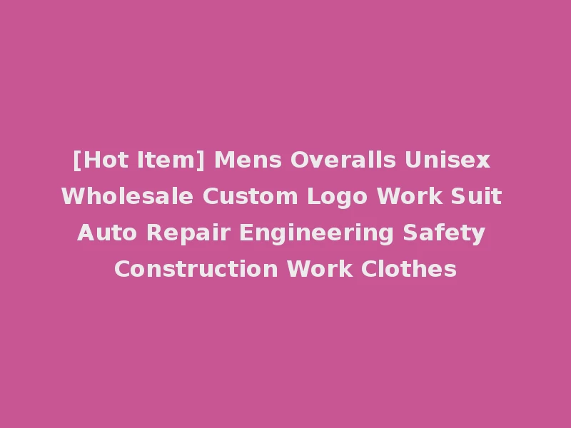 [Hot Item] Mens Overalls Unisex Wholesale Custom Logo Work Suit Auto Repair Engineering Safety Construction Work Clothes