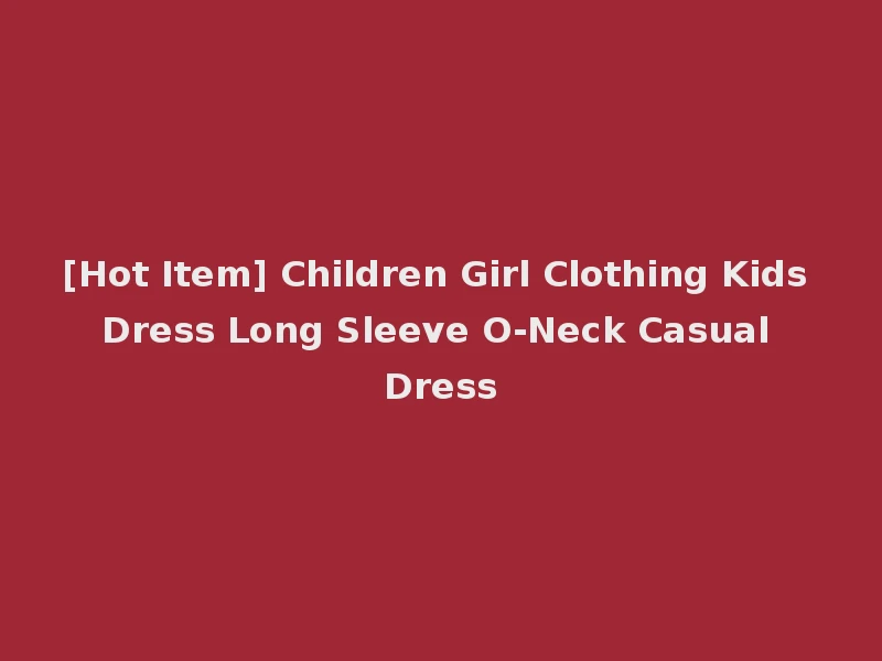 [Hot Item] Children Girl Clothing Kids Dress Long Sleeve O-Neck Casual Dress