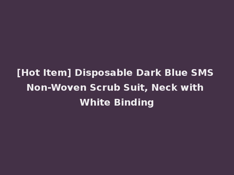 [Hot Item] Disposable Dark Blue SMS Non-Woven Scrub Suit, Neck with White Binding