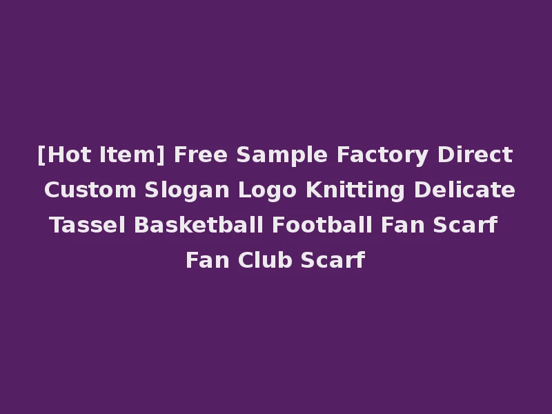 [Hot Item] Free Sample Factory Direct Custom Slogan Logo Knitting Delicate Tassel Basketball Football Fan Scarf Fan Club Scarf