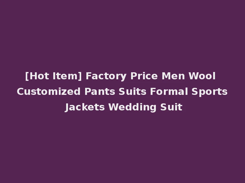 [Hot Item] Factory Price Men Wool Customized Pants Suits Formal Sports Jackets Wedding Suit