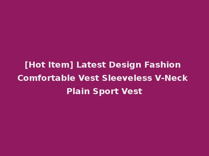[Hot Item] Latest Design Fashion Comfortable Vest Sleeveless V-Neck Plain Sport Vest
