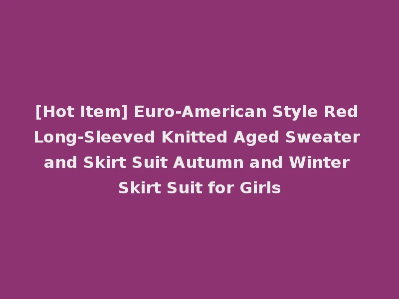 [Hot Item] Euro-American Style Red Long-Sleeved Knitted Aged Sweater and Skirt Suit Autumn and Winter Skirt Suit for Girls