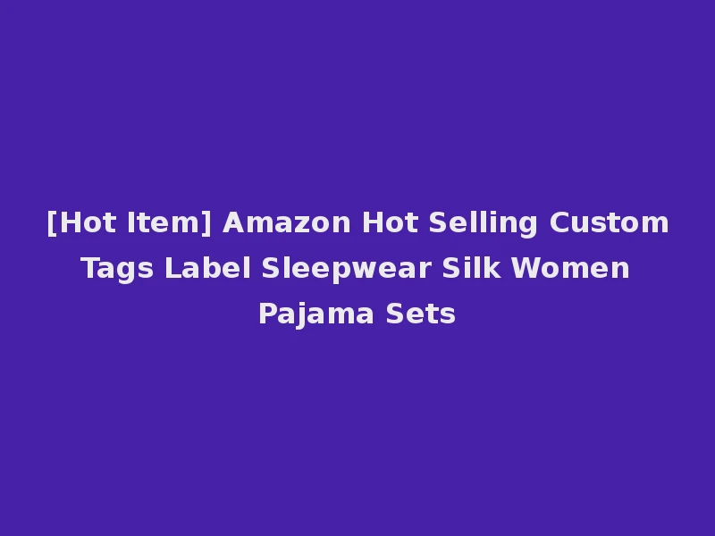 [Hot Item] Amazon Hot Selling Custom Tags Label Sleepwear Silk Women Pajama Sets