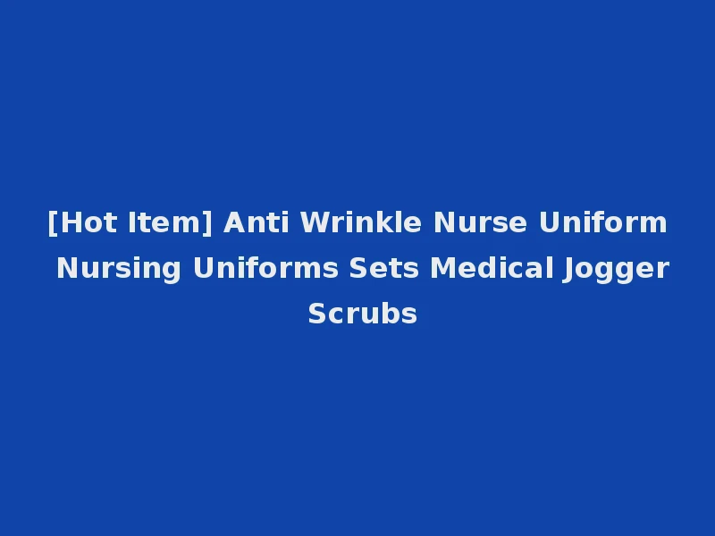 [Hot Item] Anti Wrinkle Nurse Uniform Nursing Uniforms Sets Medical Jogger Scrubs