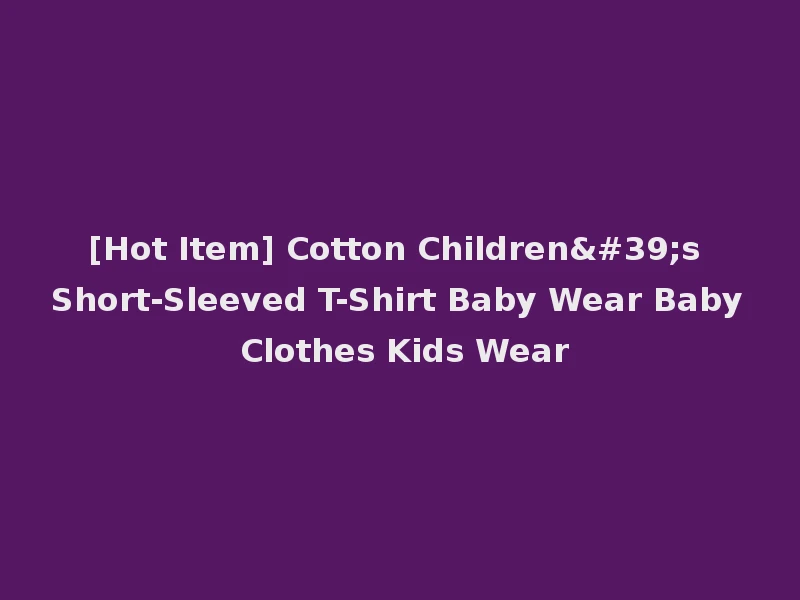[Hot Item] Cotton Children's Short-Sleeved T-Shirt Baby Wear Baby Clothes Kids Wear
