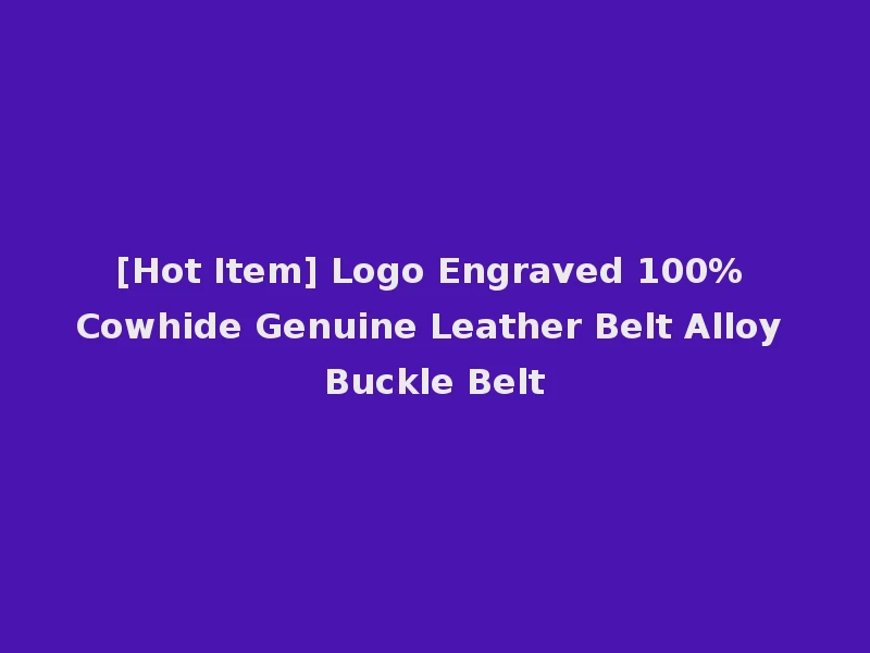 [Hot Item] Logo Engraved 100% Cowhide Genuine Leather Belt Alloy Buckle Belt