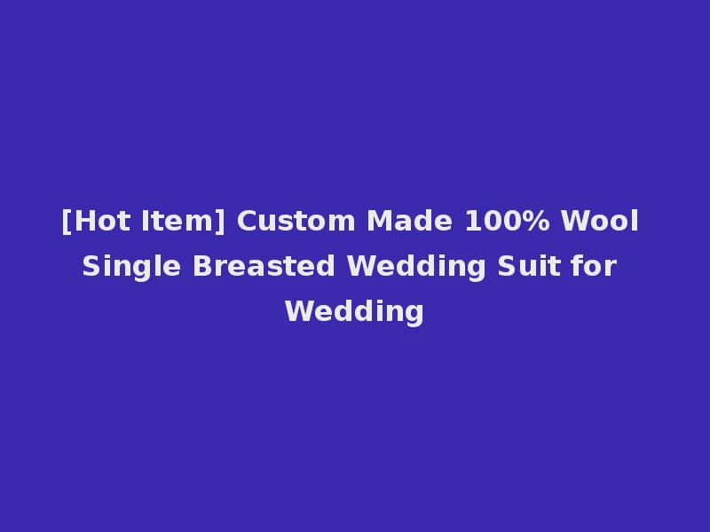 [Hot Item] Custom Made 100% Wool Single Breasted Wedding Suit for Wedding