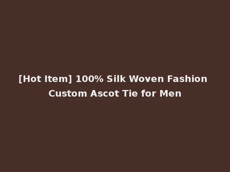 [Hot Item] 100% Silk Woven Fashion Custom Ascot Tie for Men